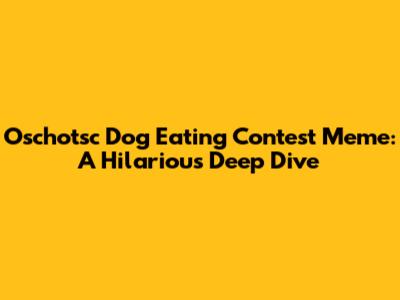Oschotsc Dog Eating Contest Meme: A Hilarious Deep Dive