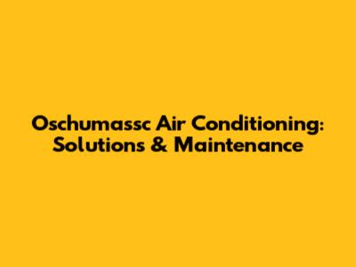 Oschumassc Air Conditioning: Solutions & Maintenance