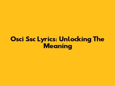 Osci Ssc Lyrics: Unlocking The Meaning