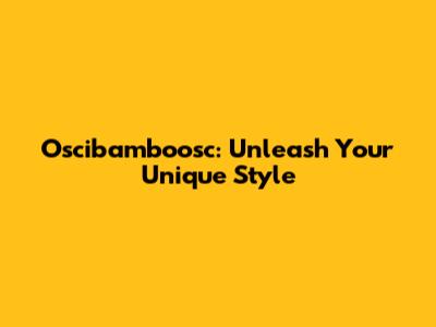 Oscibamboosc: Unleash Your Unique Style