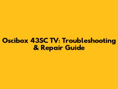 Oscibox 43SC TV: Troubleshooting & Repair Guide