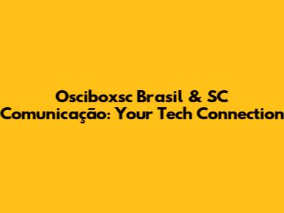 Osciboxsc Brasil & SC Comunicação: Your Tech Connection
