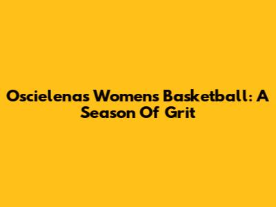 Oscielenas Women's Basketball: A Season Of Grit