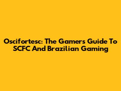 Oscifortesc: The Gamer's Guide To SCFC And Brazilian Gaming