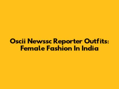 Oscii Newssc Reporter Outfits: Female Fashion In India