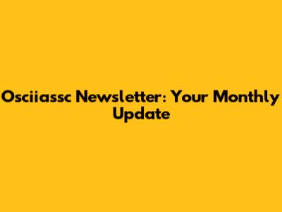 Osciiassc Newsletter: Your Monthly Update