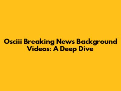 Osciii Breaking News Background Videos: A Deep Dive