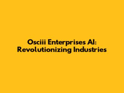 Osciii Enterprises AI: Revolutionizing Industries