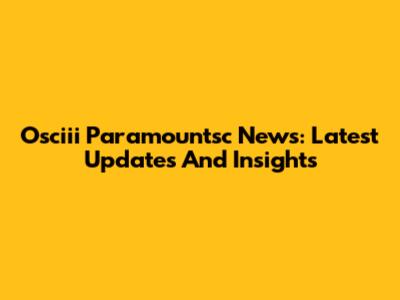 Osciii Paramountsc News: Latest Updates And Insights