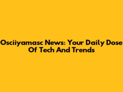 Osciiyamasc News: Your Daily Dose Of Tech And Trends