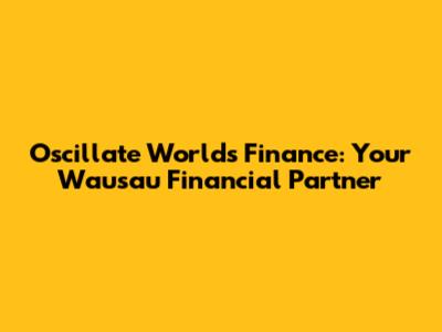 Oscillate World's Finance: Your Wausau Financial Partner