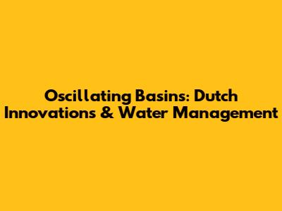 Oscillating Basins: Dutch Innovations & Water Management