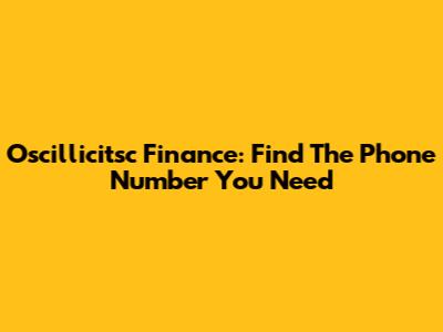 Oscillicitsc Finance: Find The Phone Number You Need