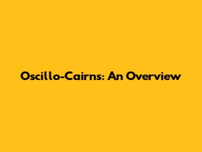 Oscillo-Cairns: An Overview