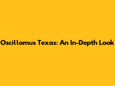 Oscillomus Texas: An In-Depth Look