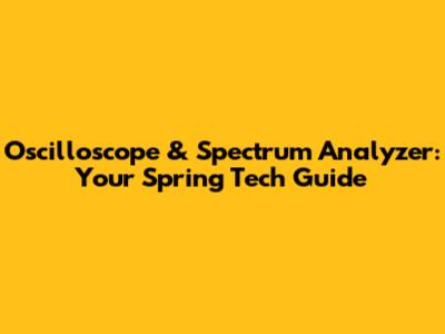 Oscilloscope & Spectrum Analyzer: Your Spring Tech Guide