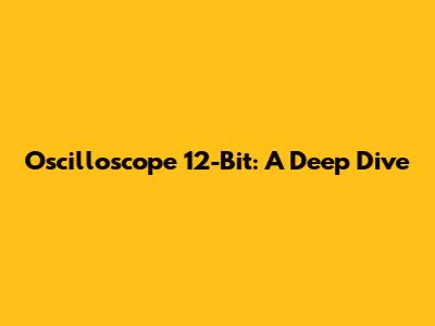 Oscilloscope 12-Bit: A Deep Dive