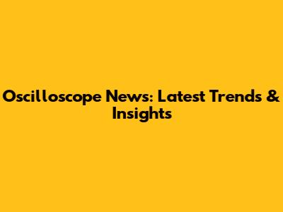 Oscilloscope News: Latest Trends & Insights
