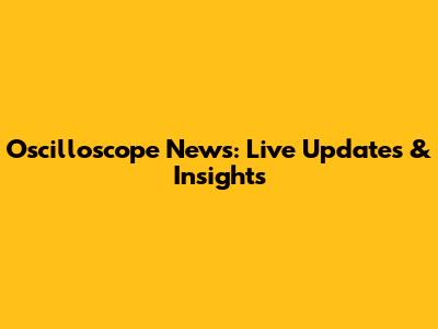 Oscilloscope News: Live Updates & Insights