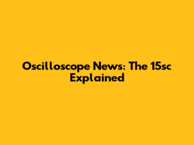 Oscilloscope News: The 15sc Explained