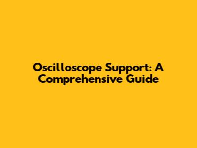 Oscilloscope Support: A Comprehensive Guide