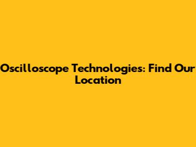 Oscilloscope Technologies: Find Our Location