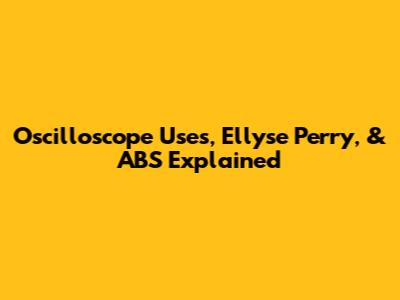 Oscilloscope Uses, Ellyse Perry, & ABS Explained