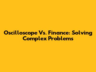 Oscilloscope Vs. Finance: Solving Complex Problems