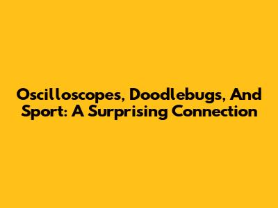 Oscilloscopes, Doodlebugs, And Sport: A Surprising Connection