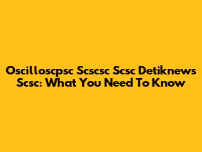 Oscilloscpsc Scscsc Scsc Detiknews Scsc: What You Need To Know