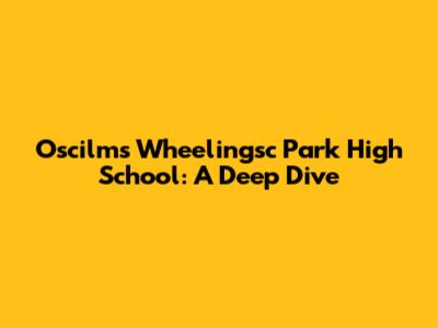 Oscilms Wheelingsc Park High School: A Deep Dive