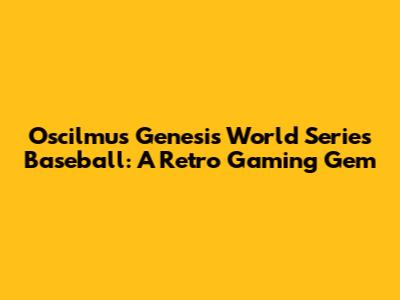 Oscilmu's Genesis World Series Baseball: A Retro Gaming Gem