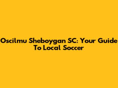 Oscilmu Sheboygan SC: Your Guide To Local Soccer