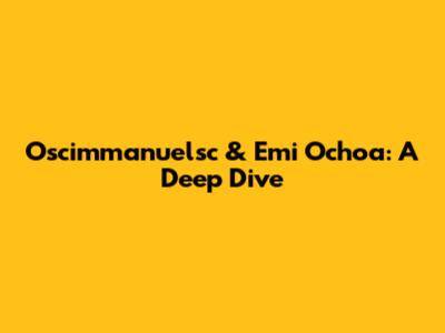 Oscimmanuelsc & Emi Ochoa: A Deep Dive