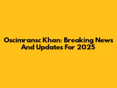 Oscimransc Khan: Breaking News And Updates For 2025