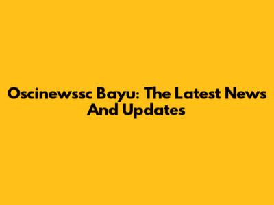 Oscinewssc Bayu: The Latest News And Updates
