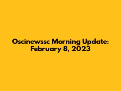 Oscinewssc Morning Update: February 8, 2023