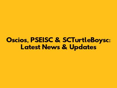 Oscios, PSEISC & SCTurtleBoysc: Latest News & Updates