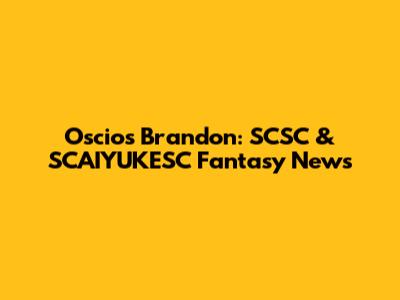 Oscios Brandon: SCSC & SCAIYUKESC Fantasy News