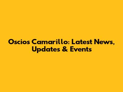 Oscios Camarillo: Latest News, Updates & Events