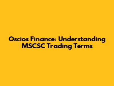 Oscios Finance: Understanding MSCSC Trading Terms