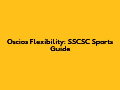 Oscios Flexibility: SSCSC Sports Guide