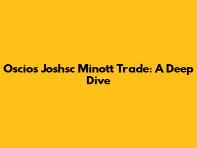 Oscios Joshsc Minott Trade: A Deep Dive