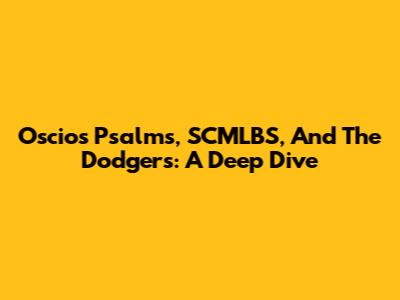 Oscios Psalms, SCMLBS, And The Dodgers: A Deep Dive