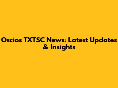 Oscios TXTSC News: Latest Updates & Insights