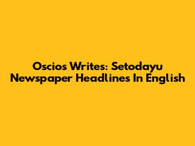 Oscios Writes: Setodayu Newspaper Headlines In English