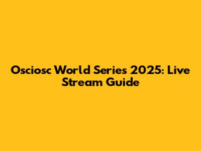 Osciosc World Series 2025: Live Stream Guide