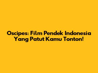 Oscipes: Film Pendek Indonesia Yang Patut Kamu Tonton!