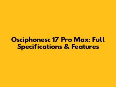 Osciphonesc 17 Pro Max: Full Specifications & Features