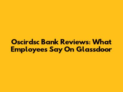 Oscirdsc Bank Reviews: What Employees Say On Glassdoor